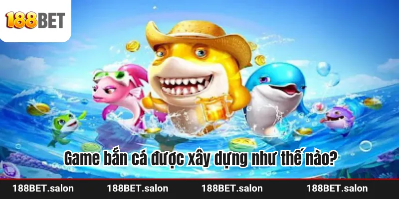 Game bắn cá được xây dựng như thế nào?