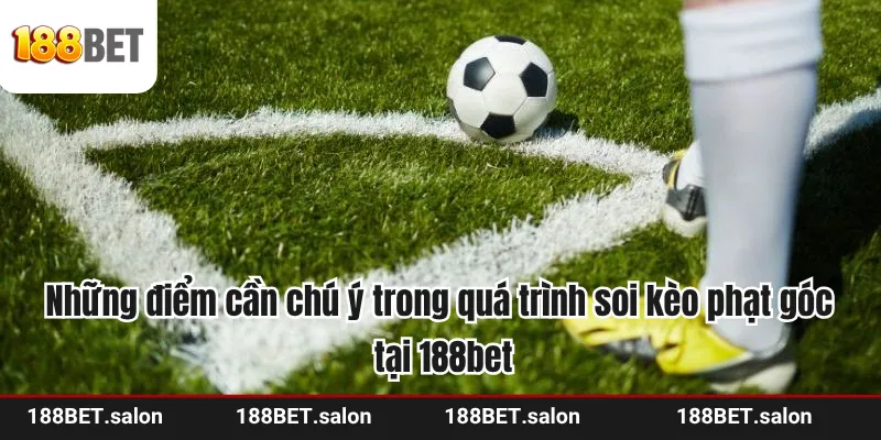 Những điểm cần chú ý trong quá trình soi kèo phạt góc tại 188bet