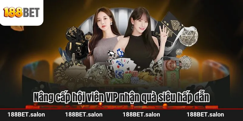 Nâng cấp hội viên VIP nhận quà siêu hấp dẫn