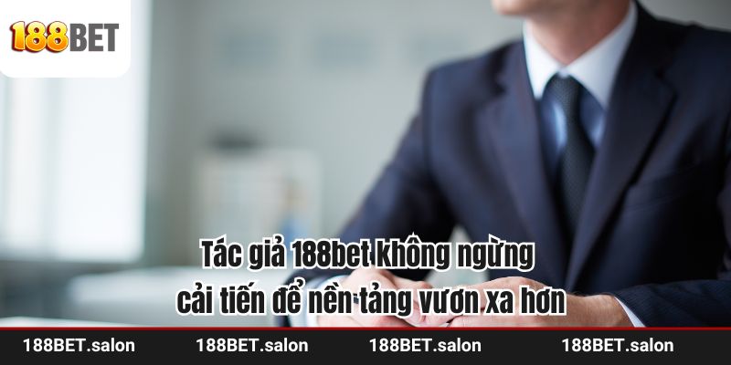 Tác giả 188bet không ngừng cải tiến để nền tảng vươn xa hơn