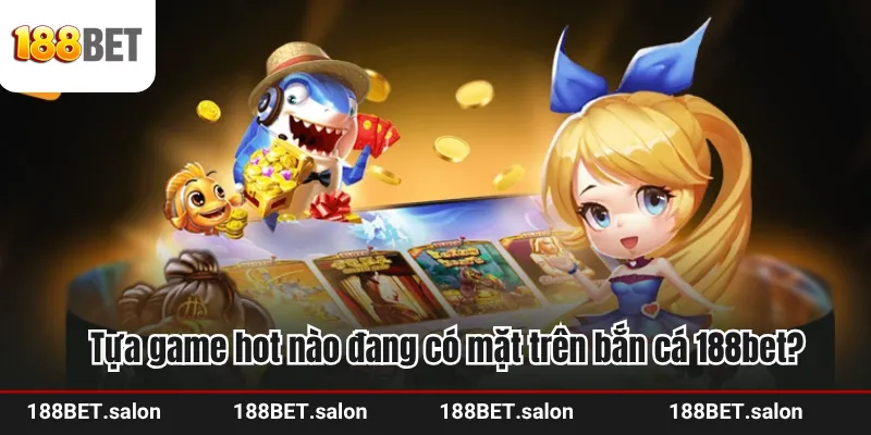 Tựa game hot nào đang có mặt trên bắn cá 188bet?